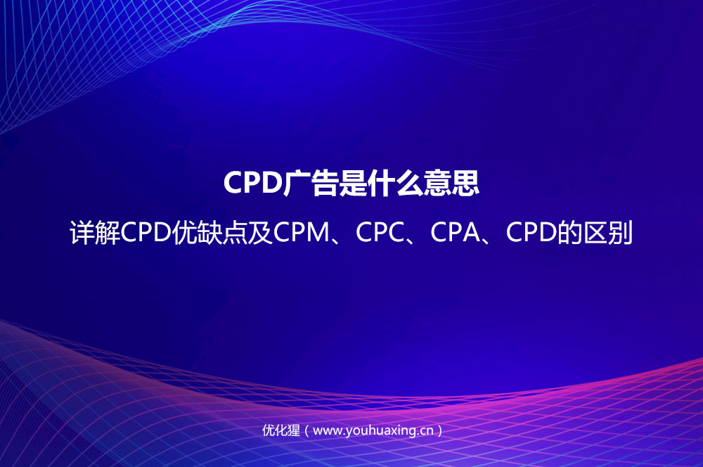 CPD廣告是什么意思？詳解CPD優(yōu)缺點及CPM、CPC、CPA、CPD的區(qū)別