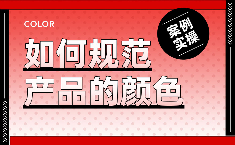 案例實(shí)操！從零開始教你構(gòu)建產(chǎn)品顏色規(guī)范
