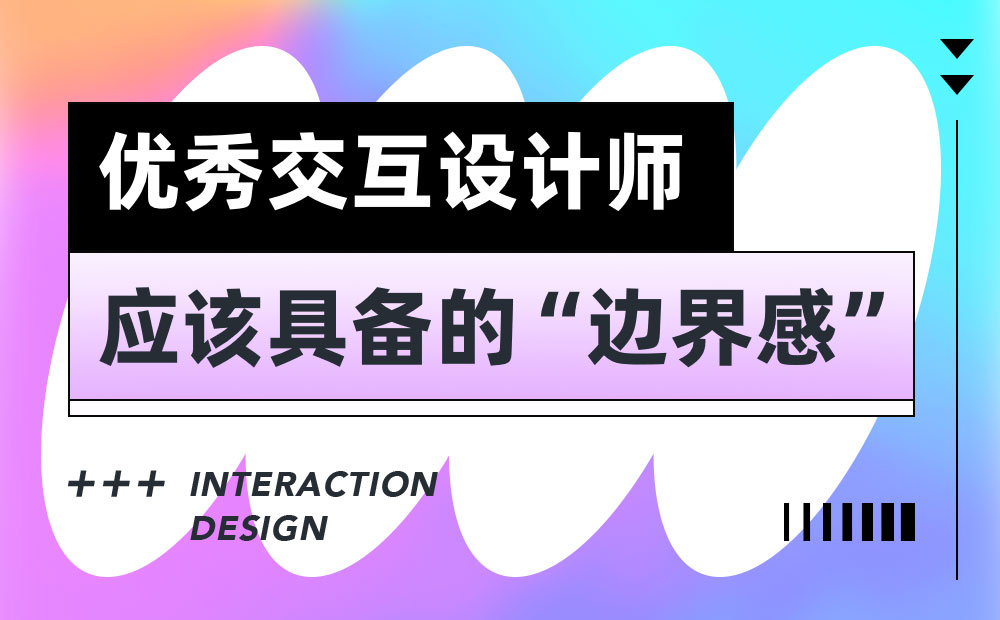 6000字干貨！3個(gè)優(yōu)秀交互設(shè)計(jì)師應(yīng)該具備的邊界感 