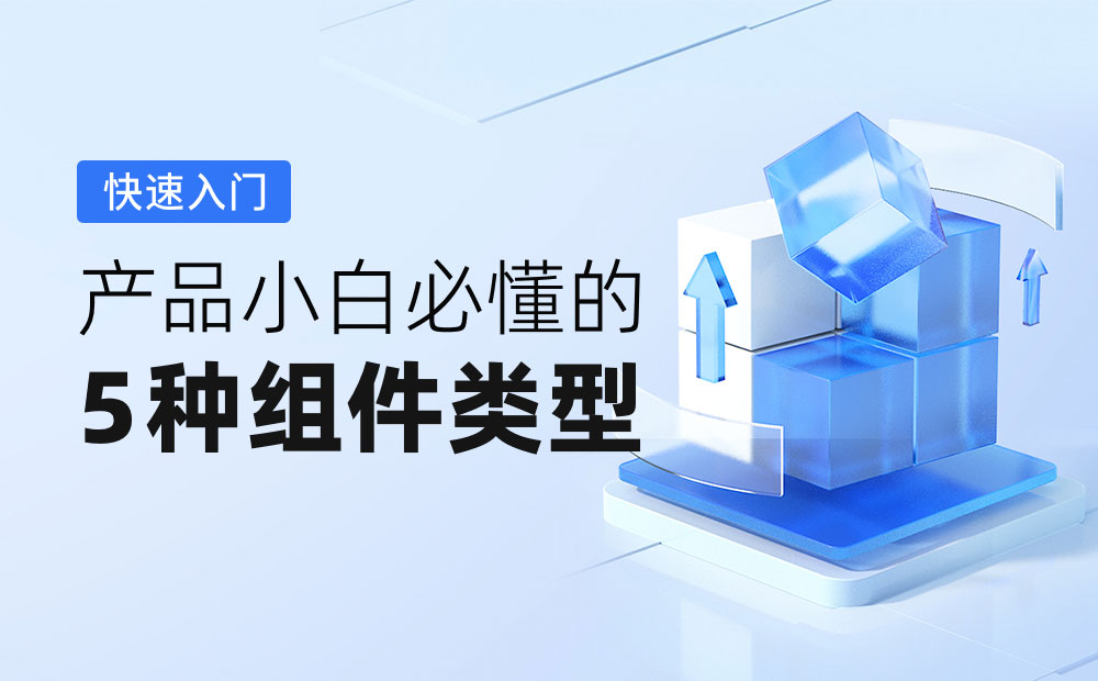 2000 字快速入門！產(chǎn)品小白必懂的 5 種組件類型