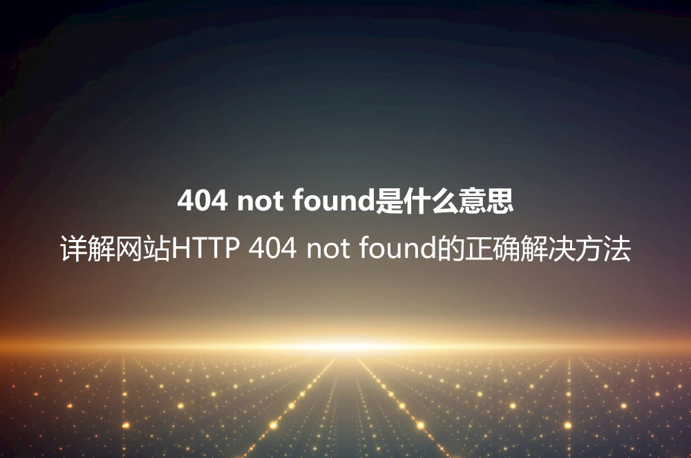 404 not found是什么意思？詳解網(wǎng)站HTTP 404 not found的正確解決方法