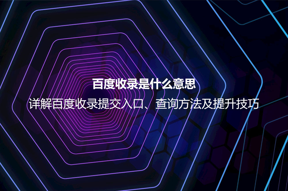 百度收錄是什么意思？詳解百度收錄提交、查詢與提升的正確方法
