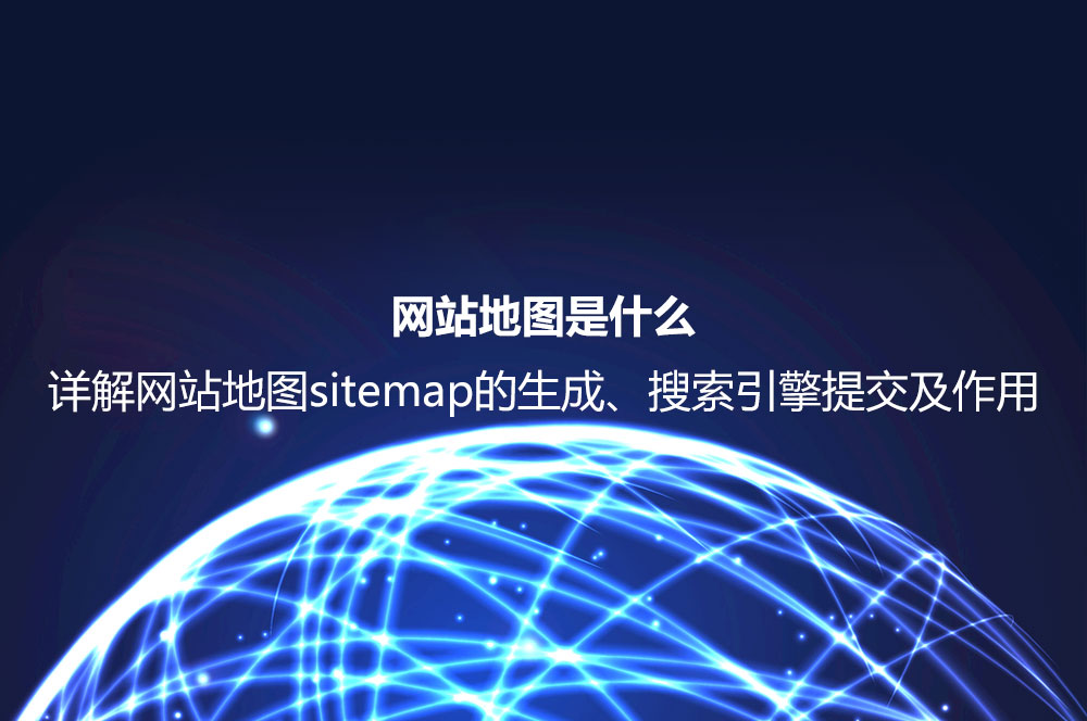 網(wǎng)站地圖是什么？詳解網(wǎng)站地圖sitemap的生成、搜索引擎提交及作用