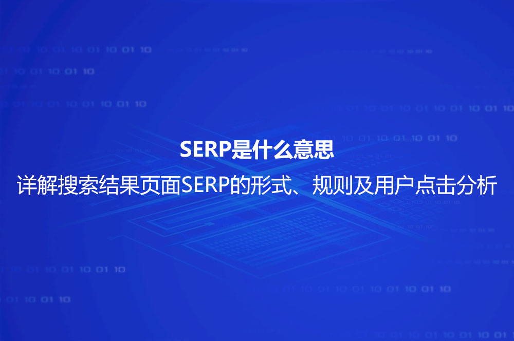 SERP是什么意思？詳解搜索結(jié)果頁面SERP的形式、規(guī)則及用戶點(diǎn)擊分析