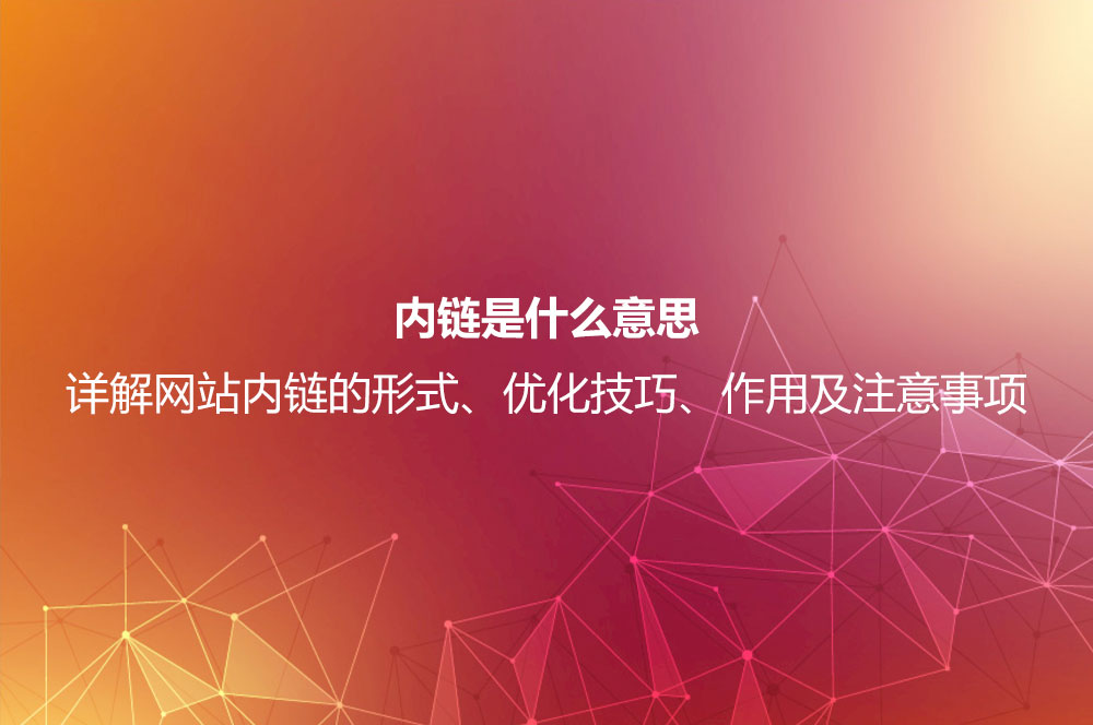 內(nèi)鏈?zhǔn)鞘裁匆馑?？詳解網(wǎng)站內(nèi)鏈的形式、優(yōu)化技巧、作用及注意事項(xiàng)