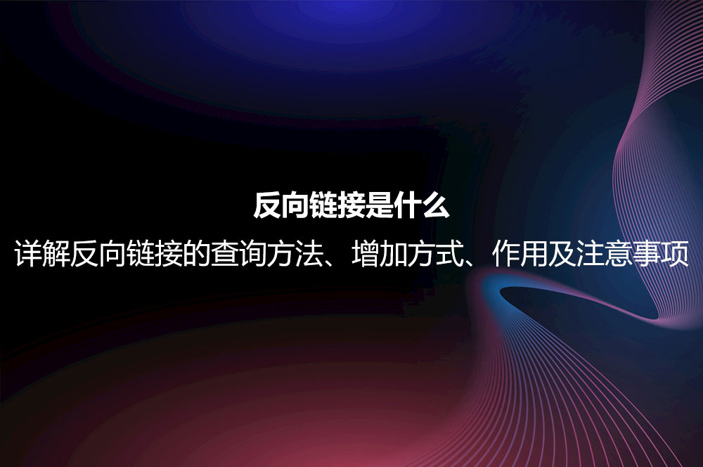 反向鏈接是什么？詳解反向鏈接的查詢方法、增加方式、作用及注意事項(xiàng)