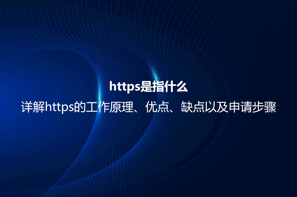 https是指什么？詳解https的工作原理、優(yōu)點(diǎn)、缺點(diǎn)以及申請(qǐng)步驟