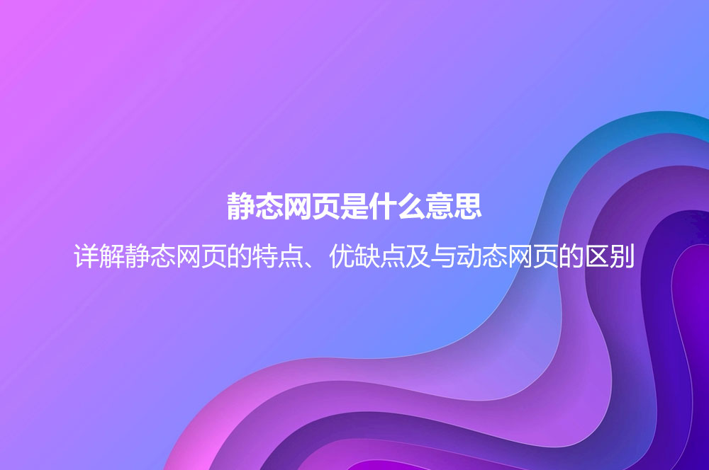 靜態(tài)網(wǎng)頁(yè)是什么意思？詳解靜態(tài)網(wǎng)頁(yè)的特點(diǎn)、優(yōu)缺點(diǎn)及與動(dòng)態(tài)網(wǎng)頁(yè)的區(qū)別
