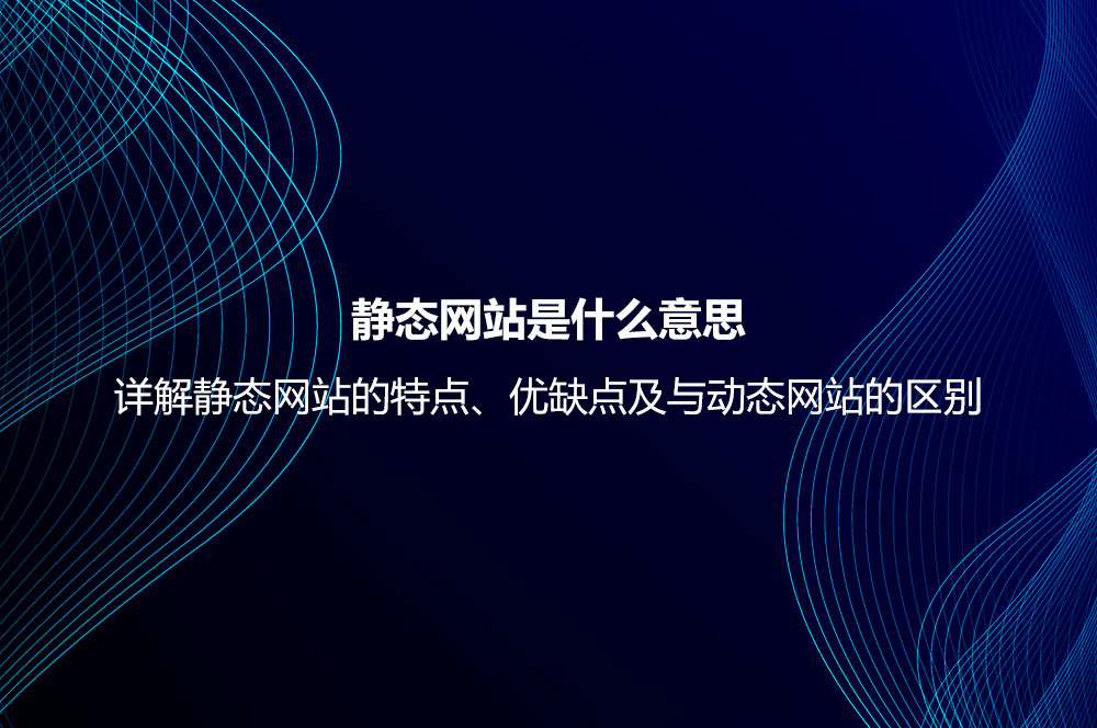 靜態(tài)網(wǎng)站是什么意思？詳解靜態(tài)網(wǎng)站的特點(diǎn)、優(yōu)缺點(diǎn)及與動(dòng)態(tài)網(wǎng)站的區(qū)別