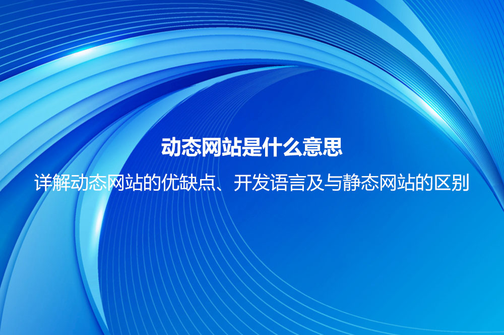 動(dòng)態(tài)網(wǎng)站是什么意思？詳解動(dòng)態(tài)網(wǎng)站的優(yōu)缺點(diǎn)、開發(fā)語(yǔ)言及與靜態(tài)網(wǎng)站的區(qū)別