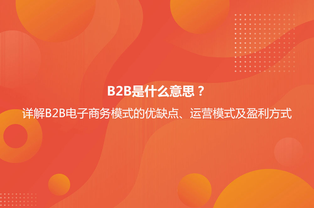 B2B是什么意思？詳解B2B電子商務(wù)模式的優(yōu)缺點及B2B與B2C的區(qū)別