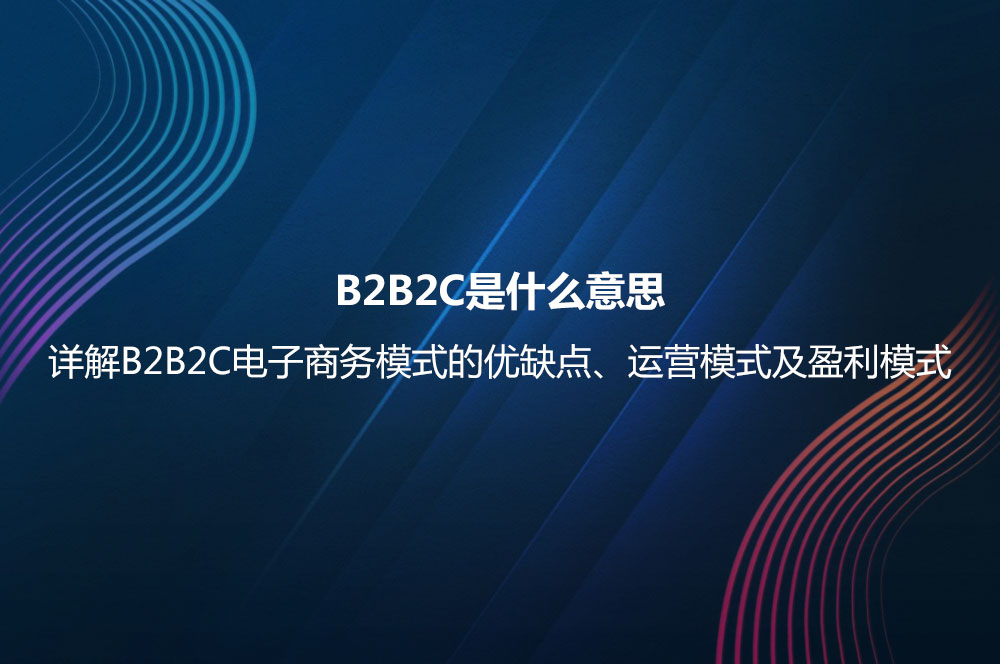 B2B2C是什么意思？詳解B2B2C電子商務(wù)模式的優(yōu)缺點及B2B2C與B2C的區(qū)別