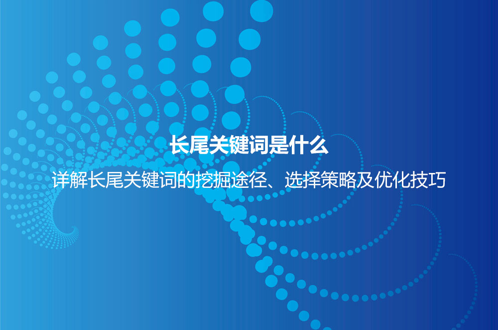 長尾關(guān)鍵詞是什么意思？詳解長尾關(guān)鍵詞特點(diǎn)、挖掘、分析及選擇