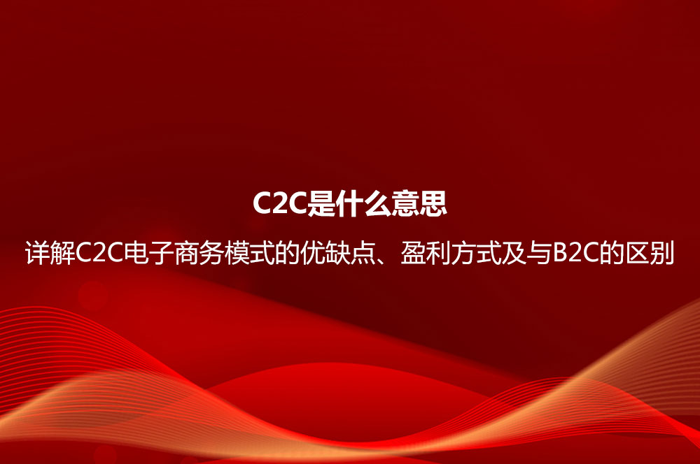 C2C是什么意思？詳解C2C電子商務(wù)模式的優(yōu)缺點、盈利方式及與B2C的區(qū)別
