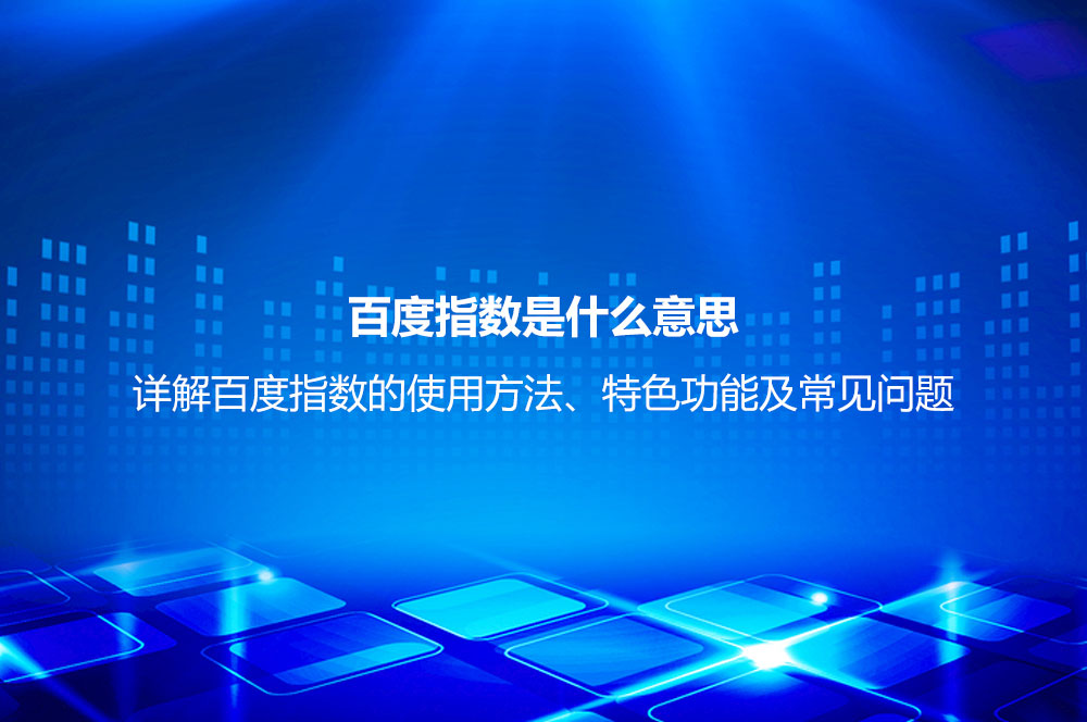 百度指數(shù)是什么意思？詳解百度指數(shù)的使用方法、特色功能及常見(jiàn)問(wèn)題