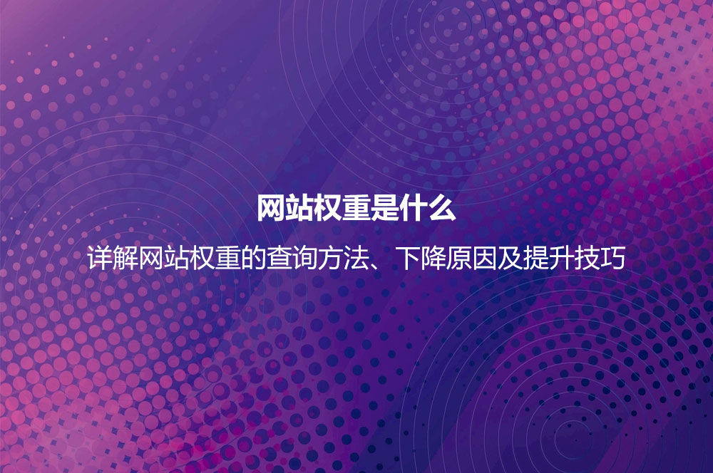 網(wǎng)站權(quán)重是什么？詳解網(wǎng)站權(quán)重的查詢及正確提高網(wǎng)站權(quán)重的方法