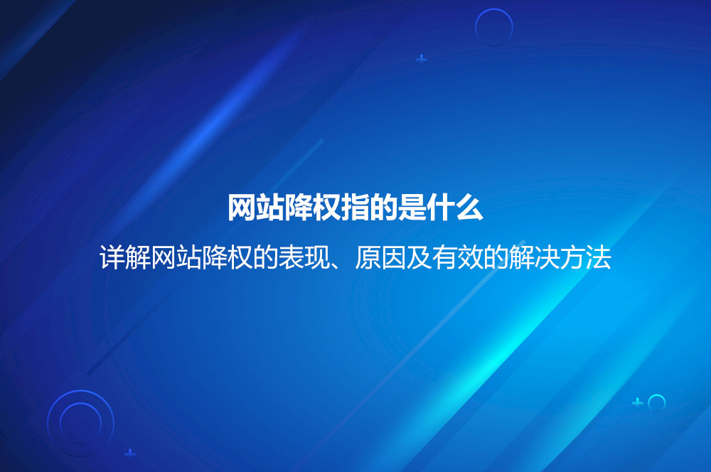 網(wǎng)站降權(quán)指的是什么？詳解網(wǎng)站降權(quán)的表現(xiàn)、原因及有效的解決方法