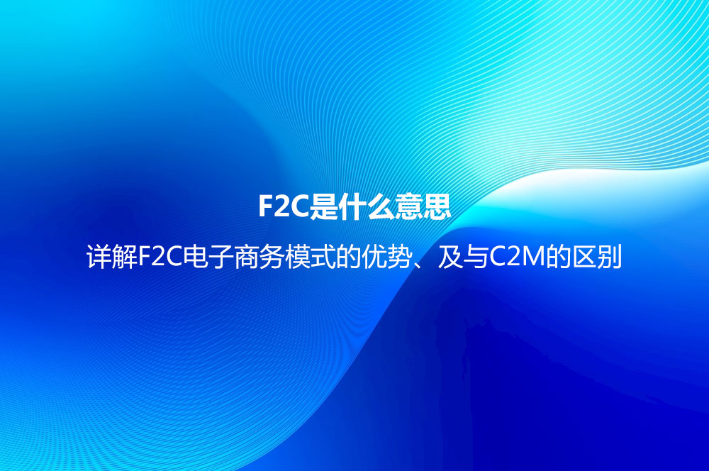 F2C是什么意思？詳解F2C電子商務模式的優(yōu)勢、及與C2M的區(qū)別