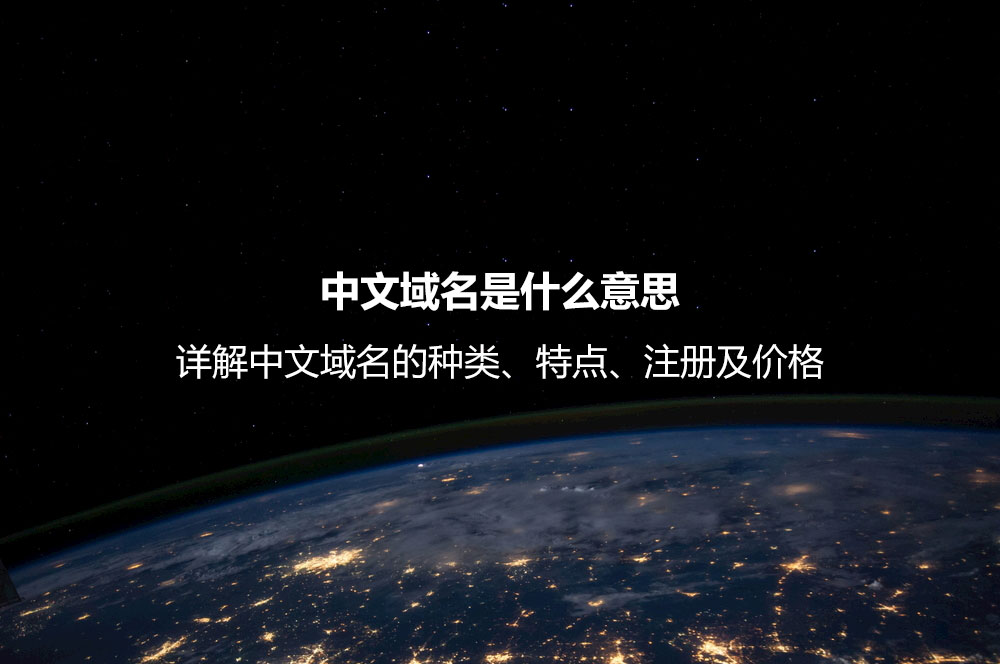 中文域名是什么意思？詳解中文域名的種類、特點、注冊及價格