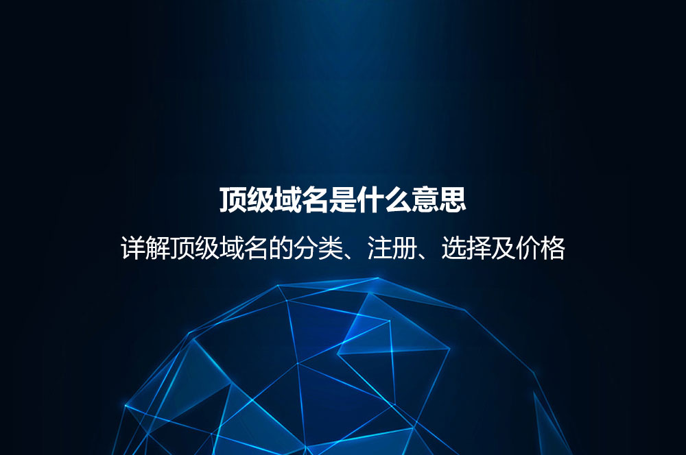 頂級域名是什么意思？詳解頂級域名的分類、注冊、選擇及價格