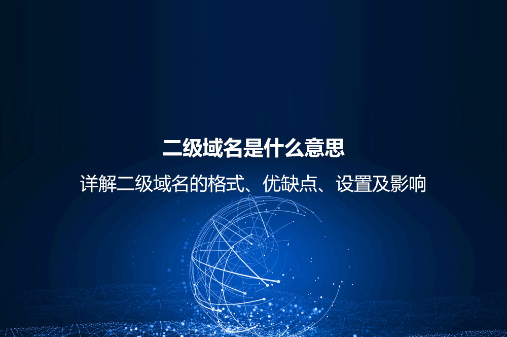 二級域名是什么意思？詳解二級域名的格式、優(yōu)缺點、設置及影響