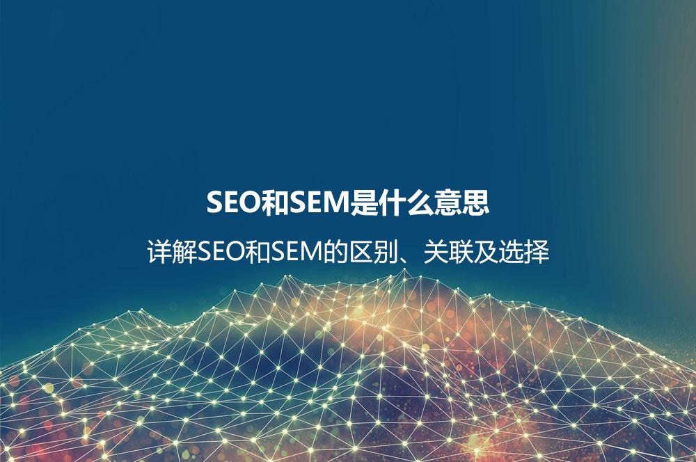 SEO和SEM是什么意思？詳解SEO和SEM的區(qū)別、聯(lián)系及如何選擇