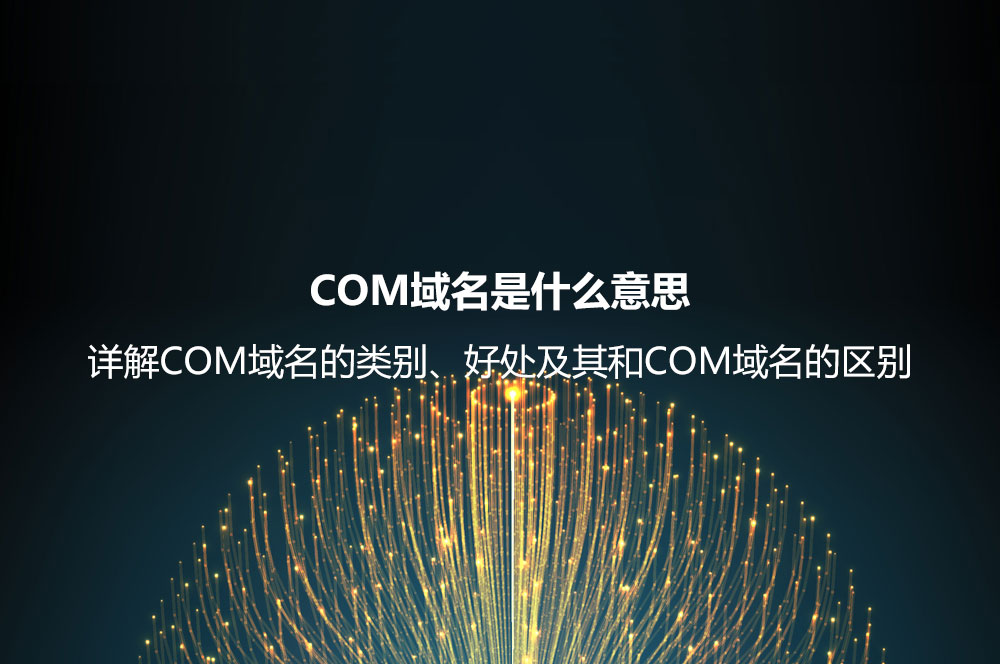 COM域名是什么意思？詳解COM域名的類別、好處及其和COM域名的區(qū)別