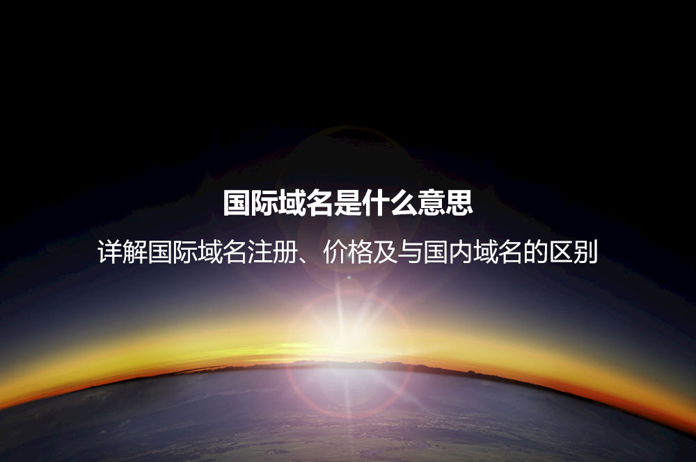 國(guó)際域名是什么意思？詳解國(guó)際域名注冊(cè)、價(jià)格及與國(guó)內(nèi)域名的區(qū)別