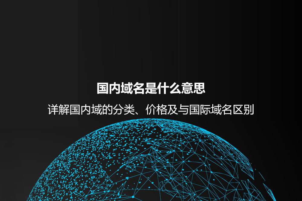 國(guó)內(nèi)域名是什么意思？詳解國(guó)內(nèi)域的分類、價(jià)格及與國(guó)際域名區(qū)別