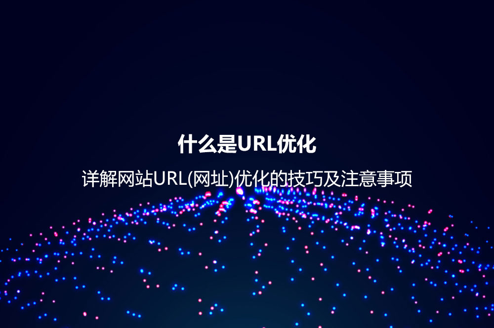 什么是URL優(yōu)化？詳解網(wǎng)站URL(網(wǎng)址)優(yōu)化的技巧及注意事項(xiàng)