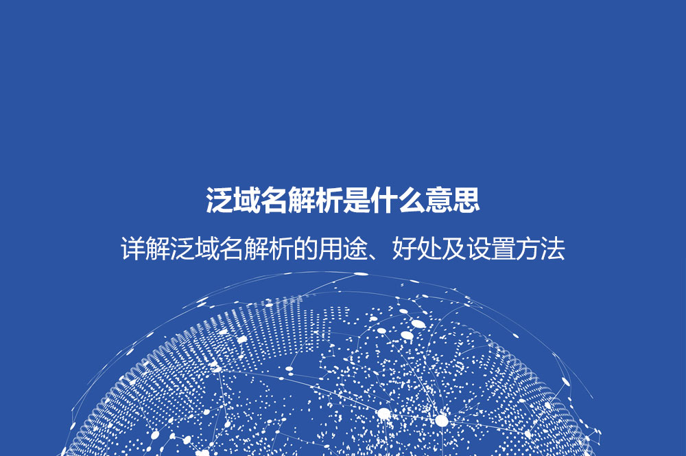 泛域名解析是什么意思？詳解泛域名解析的用途、好處及設(shè)置方法