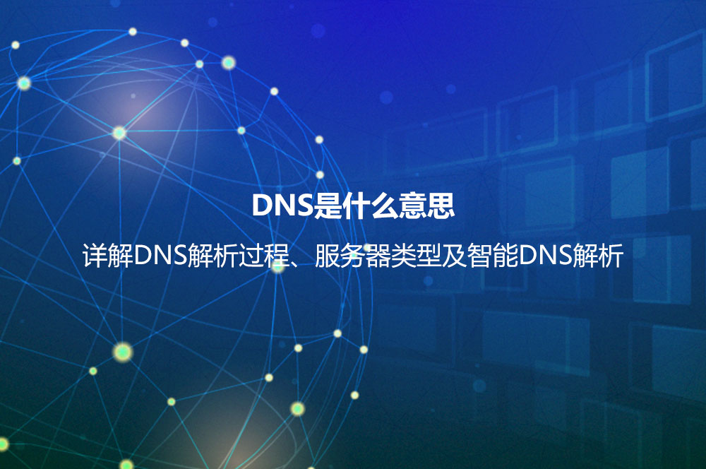 DNS是什么意思？詳解DNS解析過程、服務器類型及智能DNS解析