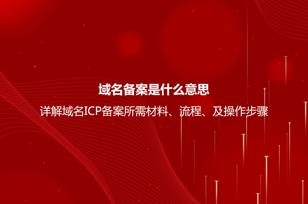 域名備案是什么意思？詳解域名ICP備案流程、所需材料及操作步驟