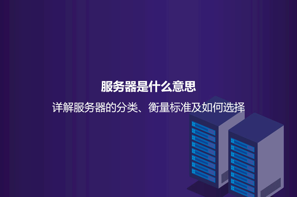服務(wù)器是什么意思？詳解服務(wù)器的分類、衡量標(biāo)準(zhǔn)及如何選擇