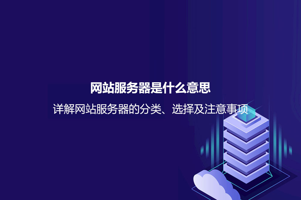 網(wǎng)站服務(wù)器是什么意思？詳解網(wǎng)站服務(wù)器的分類、選擇及注意事項