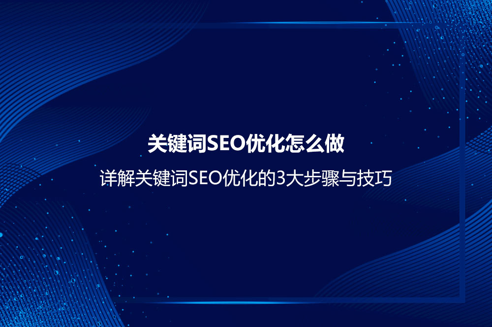 關(guān)鍵詞SEO優(yōu)化怎么做？詳解關(guān)鍵詞SEO優(yōu)化的3大步驟與技巧
