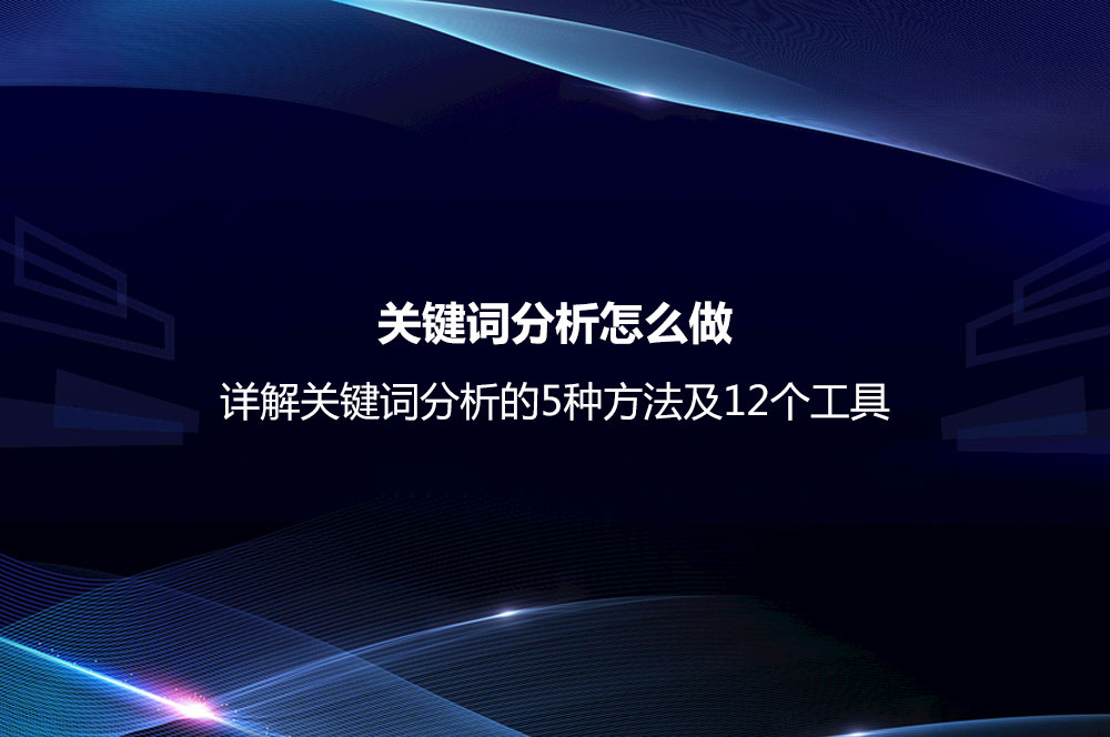 關(guān)鍵詞分析怎么做？詳解關(guān)鍵詞分析的5種方法及12個(gè)工具