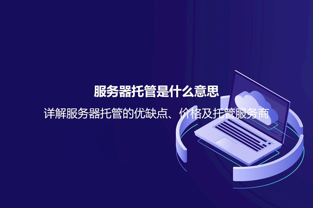 服務器托管是什么意思？詳解服務器托管的優(yōu)缺點、價格及托管服務商