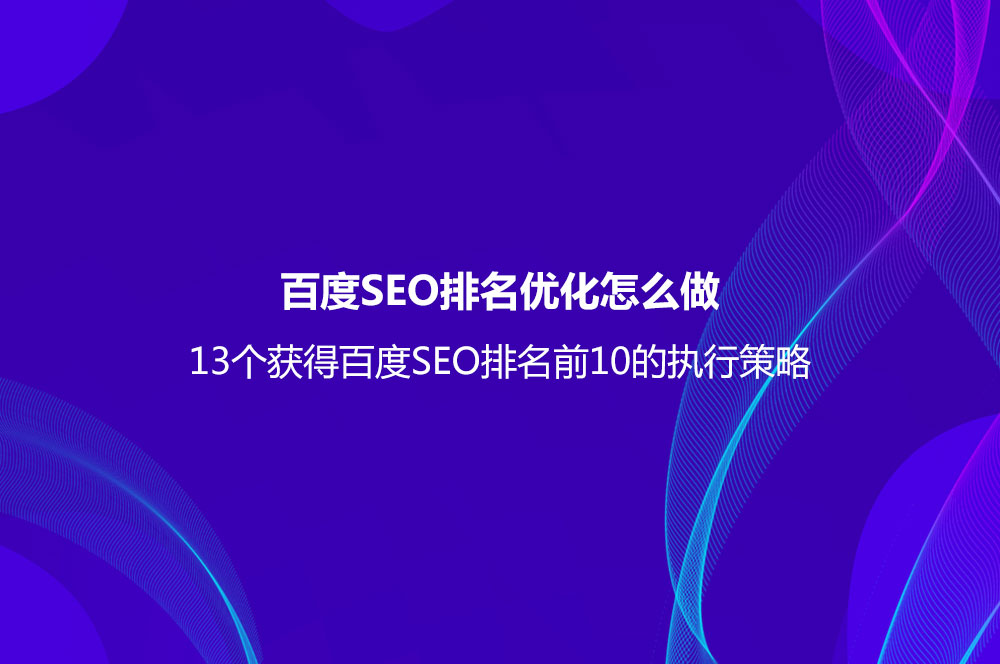 百度SEO排名優(yōu)化怎么做？（13個(gè)獲得百度SEO排名前10的執(zhí)行策略）
