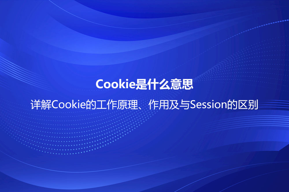 Cookie是什么意思？詳解Cookie的工作原理、作用及與Session的區(qū)別