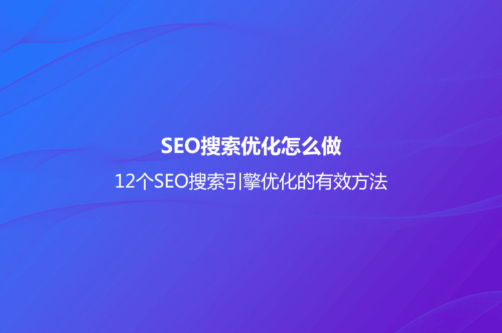 SEO搜索優(yōu)化怎么做？(12個(gè)SEO搜索引擎優(yōu)化的有效方法)