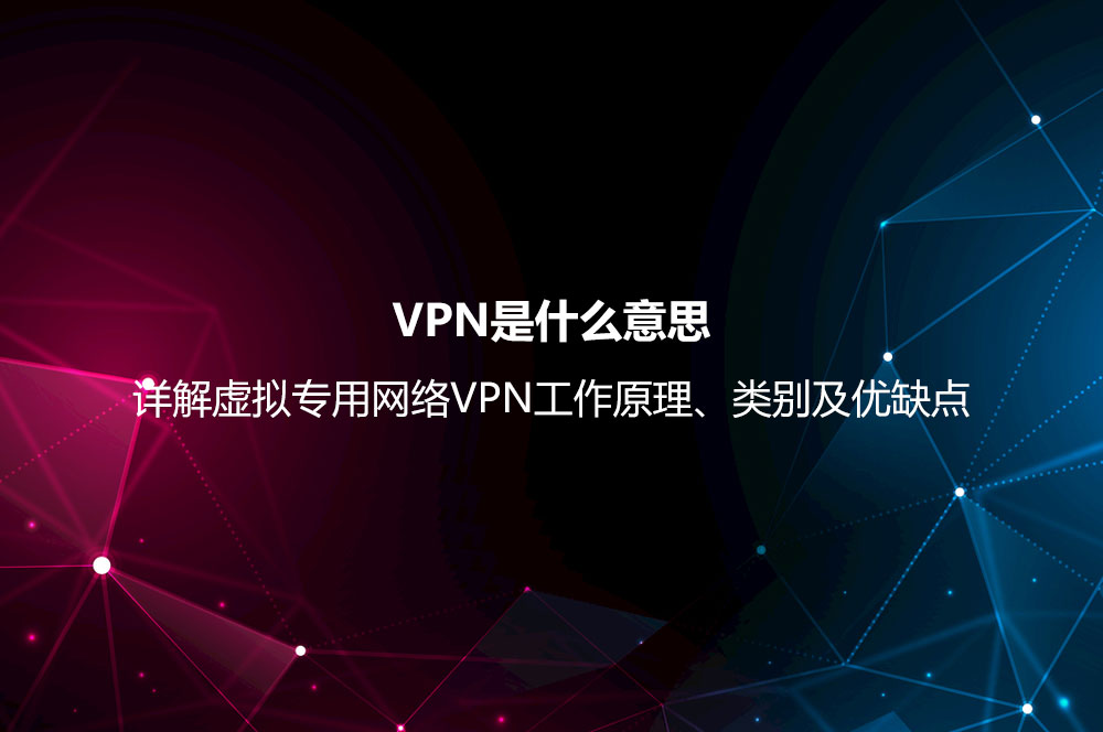VPN是什么意思？詳解虛擬專用網(wǎng)絡(luò)VPN工作原理、類別及優(yōu)缺點(diǎn)
