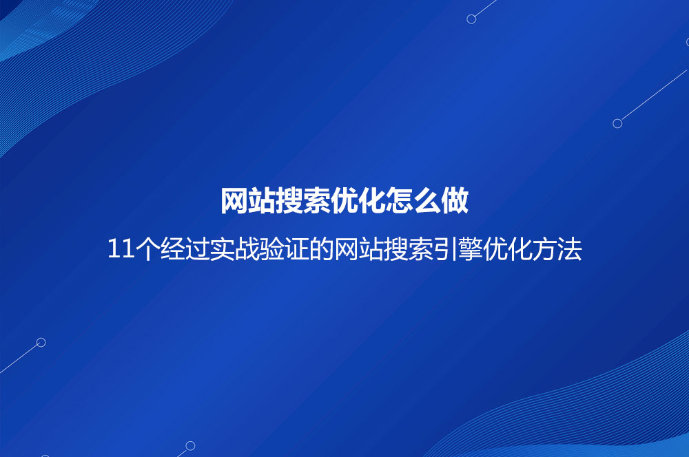 網(wǎng)站搜索優(yōu)化怎么做？11個(gè)經(jīng)過(guò)實(shí)戰(zhàn)驗(yàn)證的網(wǎng)站搜索引擎優(yōu)化方法