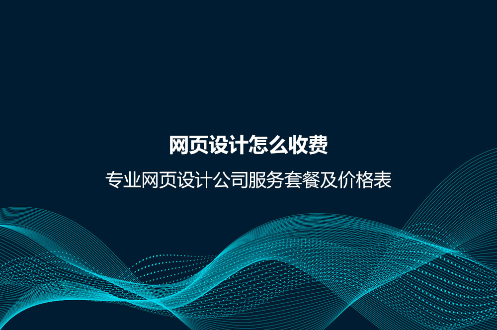 網(wǎng)頁設(shè)計怎么收費？專業(yè)網(wǎng)頁設(shè)計公司服務(wù)套餐及價格表