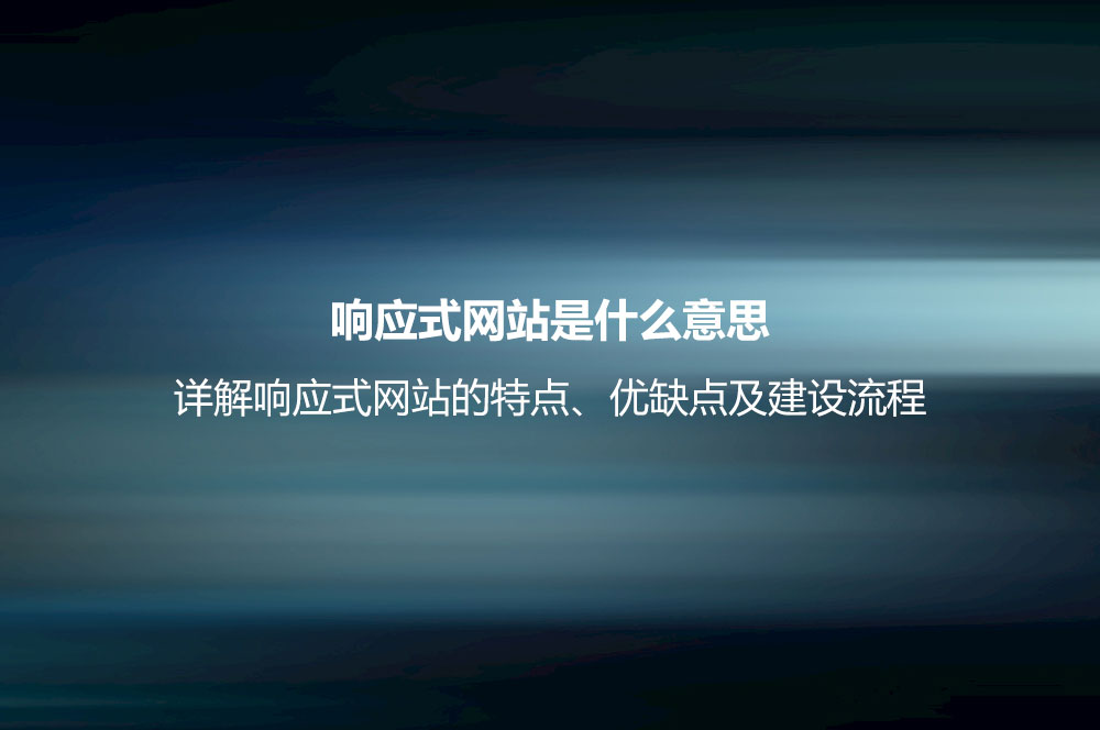 響應式網(wǎng)站是什么意思？詳解響應式網(wǎng)站的特點、優(yōu)缺點及建設流程