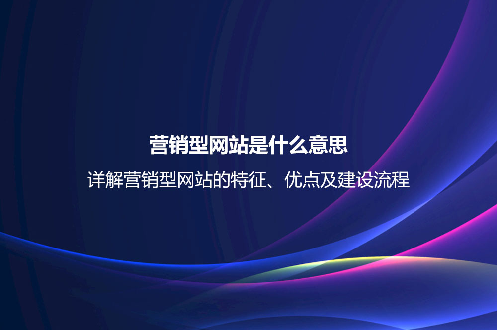 營銷型網(wǎng)站是什么意思？詳解營銷型網(wǎng)站的特征、優(yōu)點及建設流程