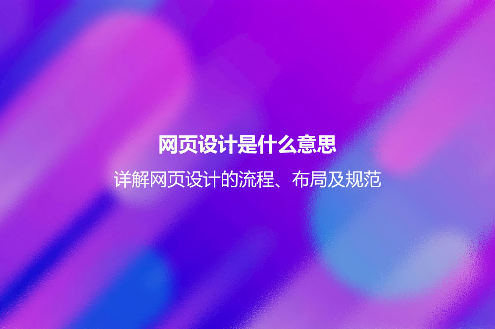 網(wǎng)頁(yè)設(shè)計(jì)是什么意思？詳解網(wǎng)頁(yè)設(shè)計(jì)的流程、布局及規(guī)范