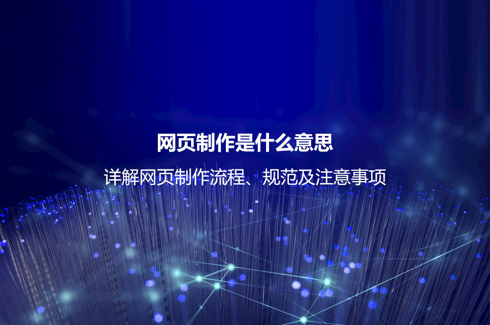 網(wǎng)頁(yè)制作是什么意思？詳解網(wǎng)頁(yè)制作流程、規(guī)范及注意事項(xiàng)