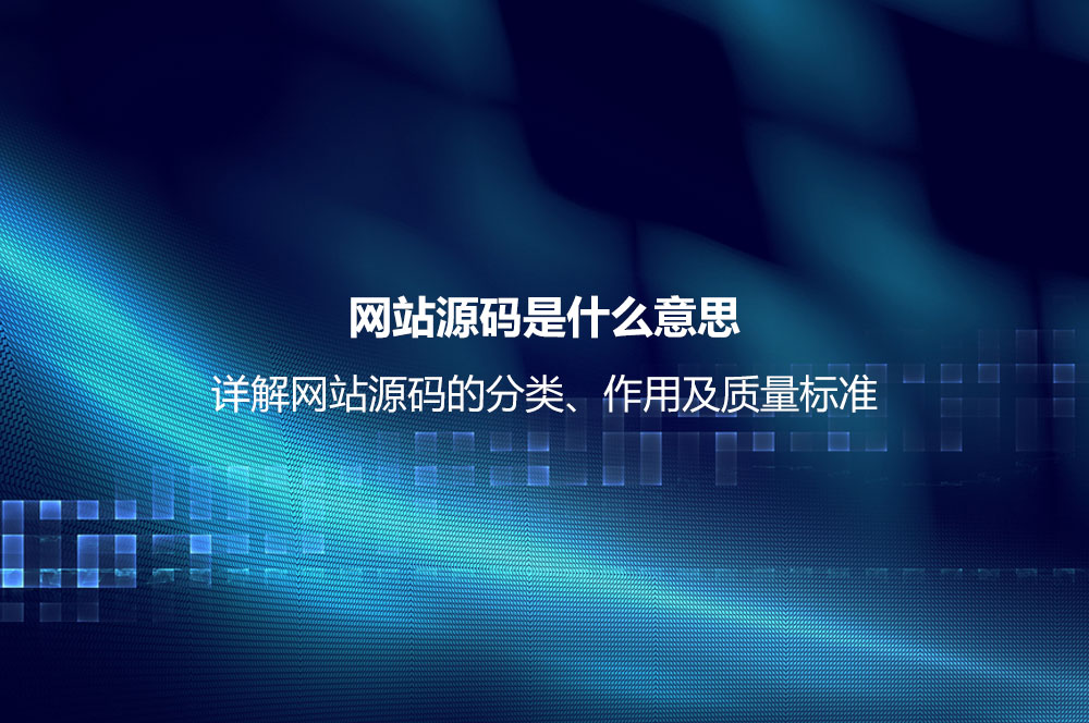 網(wǎng)站源碼是什么意思？詳解網(wǎng)站源碼的分類、作用及質(zhì)量標(biāo)準(zhǔn)