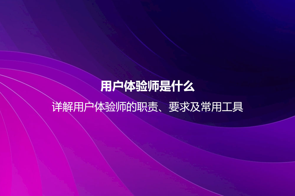 用戶體驗師是什么？詳解用戶體驗師的職責、要求及常用工具